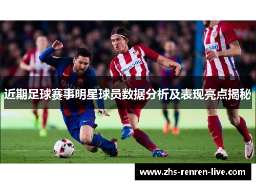 近期足球赛事明星球员数据分析及表现亮点揭秘