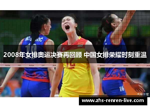 2008年女排奥运决赛再回顾 中国女排荣耀时刻重温 2008年女排奥运决赛再回顾 中国女排荣耀时刻重温