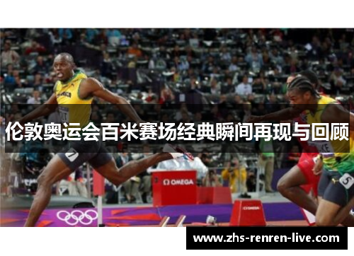 伦敦奥运会百米赛场经典瞬间再现与回顾