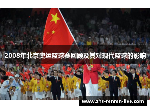 2008年北京奥运篮球赛回顾及其对现代篮球的影响 2008年北京奥运篮球赛回顾及其对现代篮球的影响