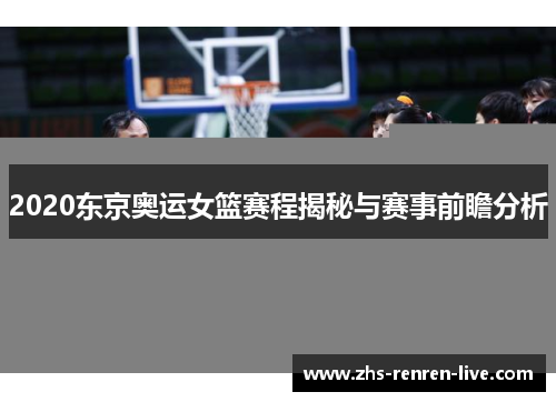 2020东京奥运女篮赛程揭秘与赛事前瞻分析 2020东京奥运女篮赛程揭秘与赛事前瞻分析